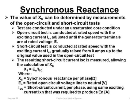 Lecture 32Electro Mechanical System1 Synchronous Reactance  The value of X S can be determined by measurements of the open-circuit and short-circuit tests.