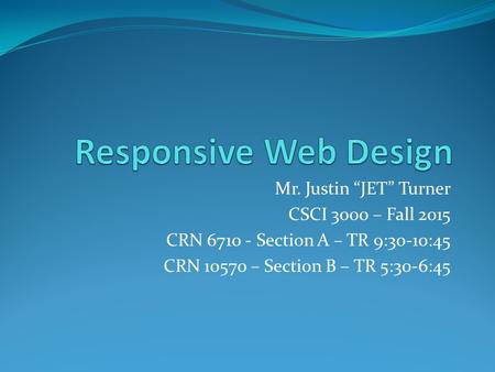 Mr. Justin “JET” Turner CSCI 3000 – Fall 2015 CRN 6710 - Section A – TR 9:30-10:45 CRN 10570 – Section B – TR 5:30-6:45.