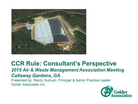 CCR Rule: Consultant’s Perspective 2015 Air & Waste Management Association Meeting Callaway Gardens, GA Presented by: Randy Sullivan, Principal & Senior.