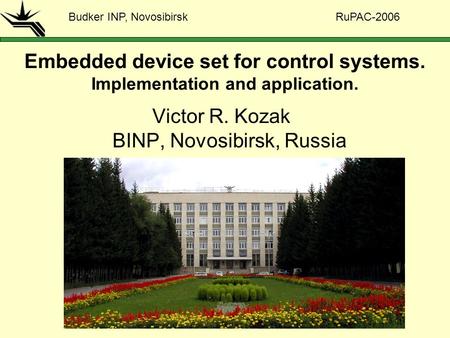 Embedded device set for control systems. Implementation and application. Victor R. Kozak BINP, Novosibirsk, Russia Budker INP, Novosibirsk RuPAC-2006.