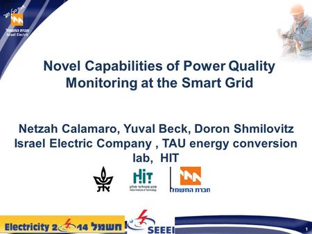 1 Novel Capabilities of Power Quality Monitoring at the Smart Grid Netzah Calamaro, Yuval Beck, Doron Shmilovitz Israel Electric Company, TAU energy conversion.