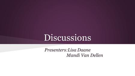 Discussions Presenters:Lisa Daane Mandi Van Dellen.