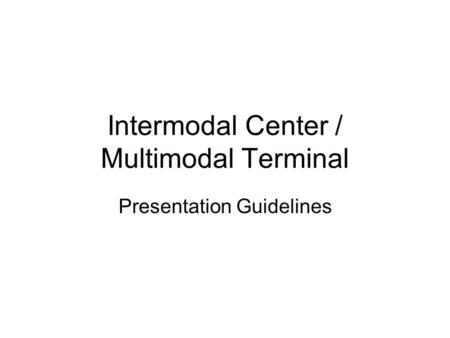 Intermodal Center / Multimodal Terminal Presentation Guidelines.