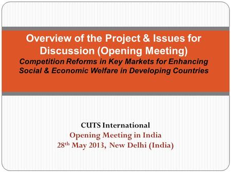 CUTS International Opening Meeting in India 28 th May 2013, New Delhi (India) Overview of the Project & Issues for Discussion (Opening Meeting) Competition.