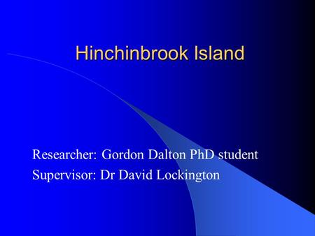 Hinchinbrook Island Researcher: Gordon Dalton PhD student Supervisor: Dr David Lockington.