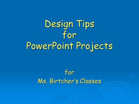 Design Tips for PowerPoint Projects for Ms. Birtcher’s Classes.