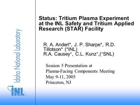 Status: Tritium Plasma Experiment at the INL Safety and Tritium Applied Research (STAR) Facility R. A. Anderl*, J. P. Sharpe*, R.D. Tillotson* (*INL) R.A.