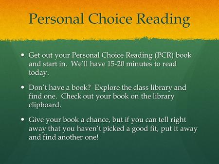 Personal Choice Reading Get out your Personal Choice Reading (PCR) book and start in. We’ll have 15-20 minutes to read today. Get out your Personal Choice.