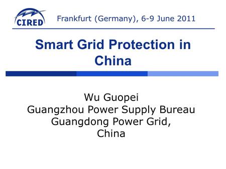 Frankfurt (Germany), 6-9 June 2011 Smart Grid Protection in China Wu Guopei Guangzhou Power Supply Bureau Guangdong Power Grid, China.