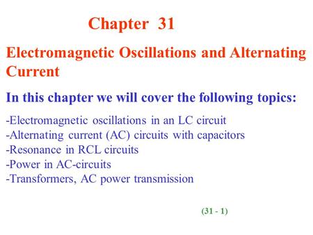 Chapter 31 Electromagnetic Oscillations and Alternating Current In this chapter we will cover the following topics: -Electromagnetic oscillations in an.