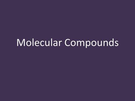 Molecular Compounds. Molecular Compound atoms of non-metals combine and form a pure substance example: nitrous oxide (N 2 O) the atoms are joined by covalent.