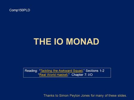 Comp150PLD Reading: “Tackling the Awkward Squad,” Sections 1-2Tackling the Awkward Squad “Real World Haskell,” Chapter 7: I/OReal World Haskell Thanks.