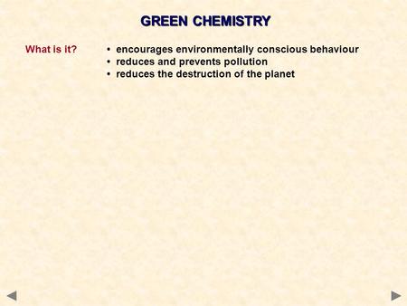 GREEN CHEMISTRY What is it? encourages environmentally conscious behaviour reduces and prevents pollution reduces the destruction of the planet.