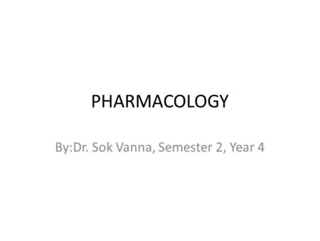 PHARMACOLOGY By:Dr. Sok Vanna, Semester 2, Year 4.