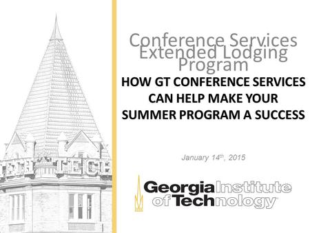 HOW GT CONFERENCE SERVICES CAN HELP MAKE YOUR SUMMER PROGRAM A SUCCESS Conference Services Extended Lodging Program January 14 th, 2015.