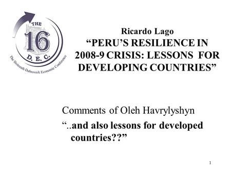 1 Comments of Oleh Havrylyshyn “..and also lessons for developed countries??” Ricardo Lago “PERU’S RESILIENCE IN 2008-9 CRISIS: LESSONS FOR DEVELOPING.