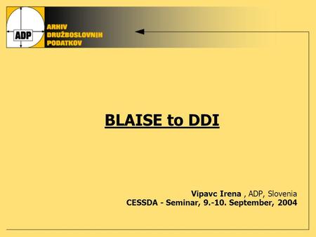 BLAISE to DDI Vipavc Irena, ADP, Slovenia CESSDA - Seminar, 9.-10. September, 2004.