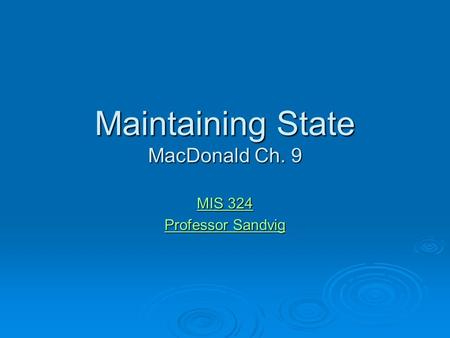 Maintaining State MacDonald Ch. 9 MIS 324 MIS 324 Professor Sandvig Professor Sandvig.