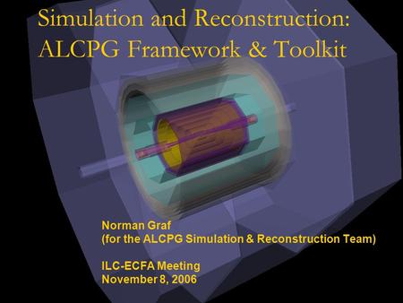 Simulation and Reconstruction: ALCPG Framework & Toolkit Norman Graf (for the ALCPG Simulation & Reconstruction Team) ILC-ECFA Meeting November 8, 2006.