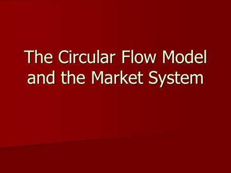 The Circular Flow Model and the Market System