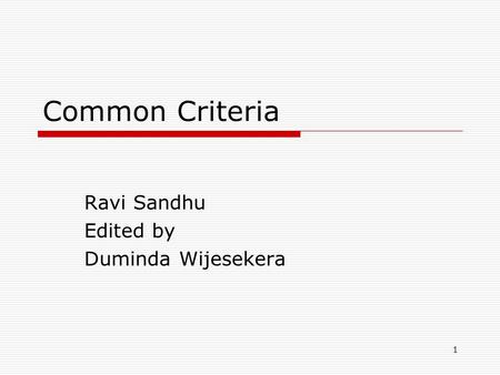 1 Common Criteria Ravi Sandhu Edited by Duminda Wijesekera.