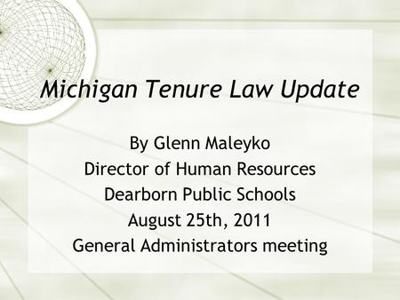 Michigan Tenure Law Update By Glenn Maleyko Director of Human Resources Dearborn Public Schools August 25th, 2011 General Administrators meeting.