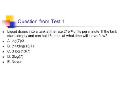 Question from Test 1 Liquid drains into a tank at the rate 21e-3t units per minute. If the tank starts empty and can hold 6 units, at what time will it.