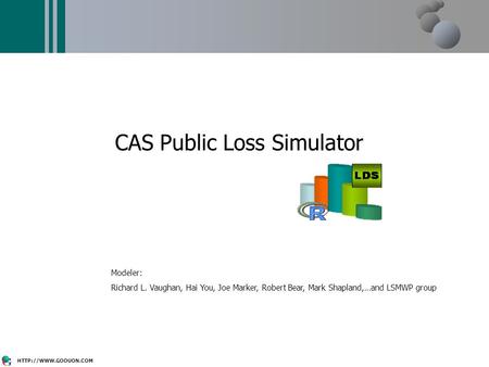 CAS Public Loss Simulator Modeler: Richard L. Vaughan, Hai You, Joe Marker, Robert Bear, Mark Shapland,…and LSMWP group.