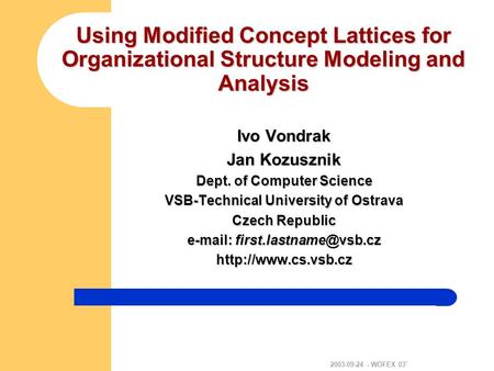 2003-09-24 - WOFEX 03’ Using Modified Concept Lattices for Organizational Structure Modeling and Analysis Ivo Vondrak Jan Kozusznik Dept. of Computer Science.