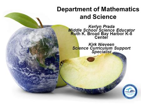 Kerlyn Prada Middle School Science Educator Ruth K. Broad Bay Harbor K-8 Center Kirk Nieveen Science Curriculum Support Specialist Department of Mathematics.