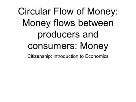 Circular Flow of Money: Money flows between producers and consumers: Money Citizenship: Introduction to Economics.