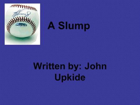 A Slump Written by: John Upkide. Question #1 To what would you attribute the narrator’s slump? Do you think that he really does not care enough? Explain.