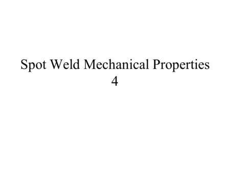 Spot Weld Mechanical Properties 4. Mechanical Properties 4 Lesson Objectives When you finish this lesson you will understand: Fatigue Mechanical testing.