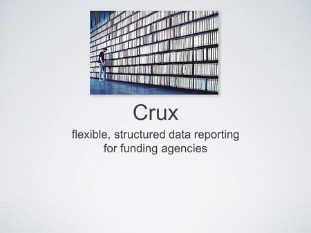 Crux flexible, structured data reporting for funding agencies.