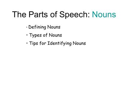 The Parts of Speech: Nouns Defining Nouns Types of Nouns Tips for Identifying Nouns.