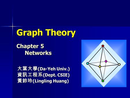 Graph Theory Chapter 5 Networks 大葉大學 (Da-Yeh Univ.) 資訊工程系 (Dept. CSIE) 黃鈴玲 (Lingling Huang)