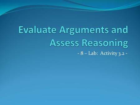 - 8 – Lab: Activity 3.2 -. Learning Target On a separate sheet of paper, write the learning target: I will evaluate the soundness, relevance, and sufficiency.