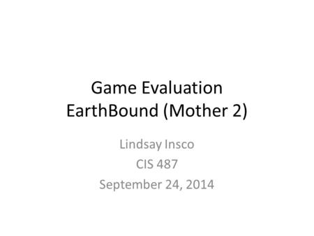 Game Evaluation EarthBound (Mother 2) Lindsay Insco CIS 487 September 24, 2014.