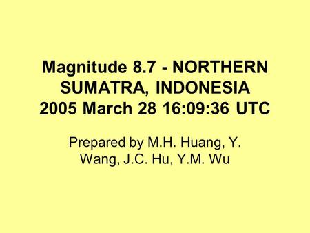 Magnitude 8.7 - NORTHERN SUMATRA, INDONESIA 2005 March 28 16:09:36 UTC Prepared by M.H. Huang, Y. Wang, J.C. Hu, Y.M. Wu.