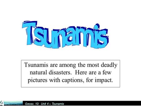 Geosc. 10: Unit 4 – Tsunamis Tsunamis are among the most deadly natural disasters. Here are a few pictures with captions, for impact.