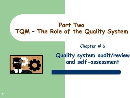 Greg Baker © 2004 1 Part Two TQM – The Role of the Quality System Chapter # 6 Quality system audit/review and self-assessment.