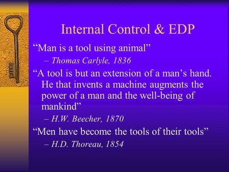 Internal Control & EDP “ Man is a tool using animal” –Thomas Carlyle, 1836 “A tool is but an extension of a man’s hand. He that invents a machine augments.