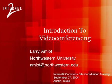 Larry Amiot Northwestern University Internet2 Commons Site Coordinator Training September 27, 2004 Austin, Texas Introduction To.