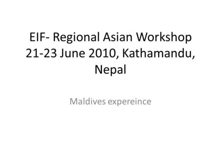 EIF- Regional Asian Workshop 21-23 June 2010, Kathamandu, Nepal Maldives expereince.