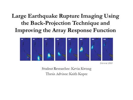 Large Earthquake Rupture Imaging Using the Back-Projection Technique and Improving the Array Response Function Student Researcher: Kevin Kwong Thesis Advisor: