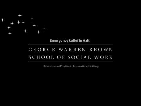 K EGORGEWARRENBROWN SCHOOLOFSOCIALWOR Emergency Relief in Haiti Development Practice in International Settings.