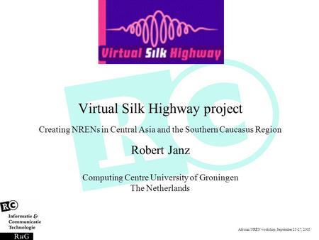 African NREN workshop, September 25-27, 2005 Virtual Silk Highway project Creating NRENs in Central Asia and the Southern Caucasus Region Robert Janz Computing.