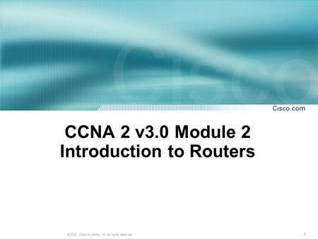 1 © 2003, Cisco Systems, Inc. All rights reserved. CCNA 2 v3.0 Module 2 Introduction to Routers.