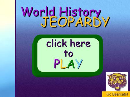 Go Bearcats! World History JEOPARDY JEOPARDY click here to PLAY.