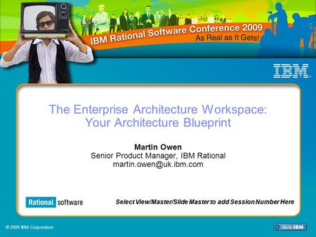 © 2009 IBM Corporation Select View/Master/Slide Master to add Session Number Here The Enterprise Architecture Workspace: Your Architecture Blueprint Martin.